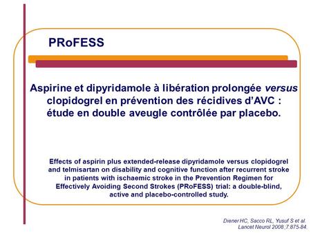 PRoFESS Aspirine et dipyridamole à libération prolongée versus clopidogrel en prévention des récidives d’AVC : étude en double aveugle contrôlée par placebo.