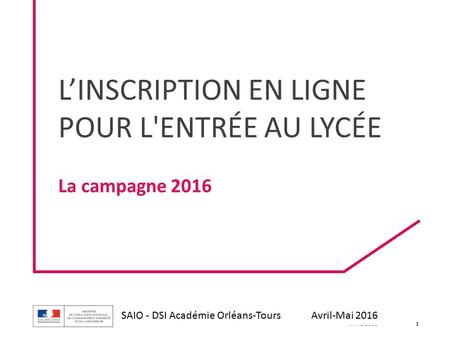 DGESCO L’INSCRIPTION EN LIGNE POUR L’ENTRÉE AU LYCÉE MARS 2016 La campagne 2016 L’INSCRIPTION EN LIGNE POUR L'ENTRÉE AU LYCÉE 1 SAIO - DSI Académie Orléans-Tours.