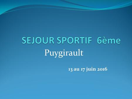 Puygirault 13 au 17 juin 2016. Acquérir des compétences en matière de sécurité appliquées aux activités sportives. Pratiquer des activités de pleine nature.