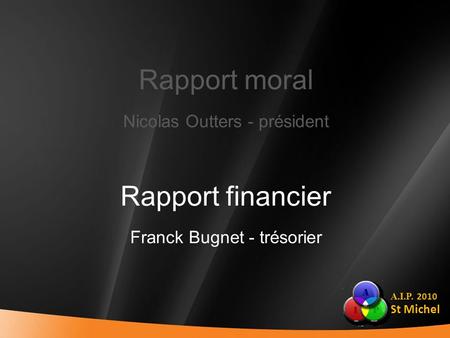 A.I.P. 2010 St Michel Rapport moral Nicolas Outters - président Rapport financier Franck Bugnet - trésorier.
