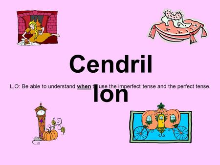Cendril lon L.O: Be able to understand when to use the imperfect tense and the perfect tense.