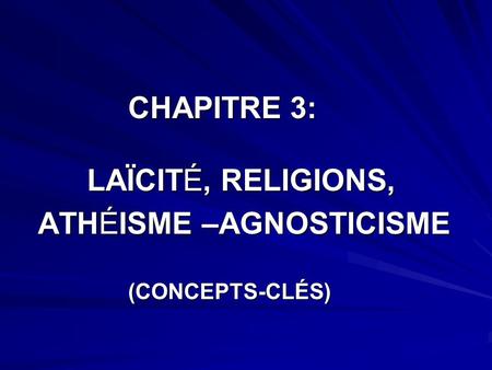 CHAPITRE 3: LAÏCITÉ, RELIGIONS, ATHÉISME –AGNOSTICISME ATHÉISME –AGNOSTICISME (CONCEPTS-CLÉS) (CONCEPTS-CLÉS)