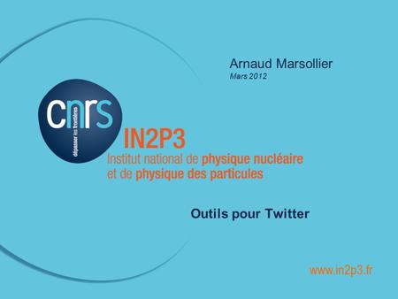 ______________________________________________ Arnaud Marsollier Mars 2012 Outils pour Twitter www.in2p3.fr.