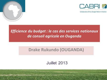 Efficience du budget : le cas des services nationaux de conseil agricole en Ouganda Drake Rukundo (OUGANDA) Juillet 2013.