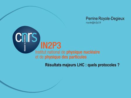 Perrine Royole-Degieux Com LHC-IN2P3 –23 novembre 2011 à Paris (APC) Perrine Royole-Degieux Résultats majeurs LHC : quels protocoles ?