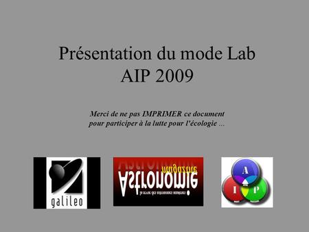 Présentation du mode Lab AIP 2009 Merci de ne pas IMPRIMER ce document pour participer à la lutte pour l'écologie …