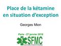 Place de la kétamine en situation d’exception Georges Mion Paris - 27 janvier 2016.