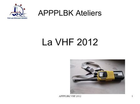 APPPLBK VHF 20121 APPPLBK Ateliers La VHF 2012. APPPLBK VHF 20122 Plan Quels diplômes pour utiliser la VHF Quelle VHF choisir Quels Canaux utiliser Mode.