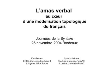 L’amas verbal au cœur d’une modélisation topologique du français Journées de la Syntaxe 26 novembre 2004 Bordeaux Kim Gerdes ERSS, Université Bordeaux.