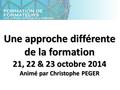Une approche différente de la formation 21, 22 & 23 octobre 2014 Animé par Christophe PEGER.