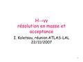 1 H → γγ résolution en masse et acceptance I. Koletsou, réunion ATLAS-LAL 22/11/2007.