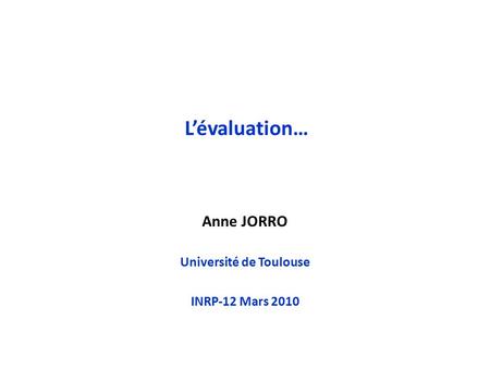 L’évaluation… Anne JORRO Université de Toulouse INRP-12 Mars 2010.