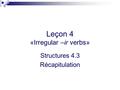 Leçon 4 «Irregular –ir verbs» Structures 4.3 Récapitulation.