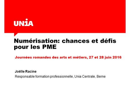 Numérisation: chances et défis pour les PME Journées romandes des arts et métiers, 27 et 28 juin 2016 Joëlle Racine Responsable formation professionnelle,