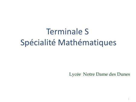 Terminale S Spécialité Mathématiques Lycée Notre Dame des Dunes 1.