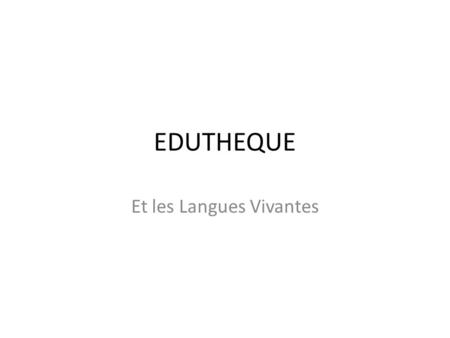 EDUTHEQUE Et les Langues Vivantes. Présentation Le portail Éduthèque s’enrichit et propose désormais de nombreuses ressources pour les enseignants de.