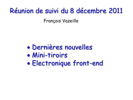 Réunion de suivi du 8 décembre 2011  Dernières nouvelles  Mini-tiroirs  Electronique front-end  Dernières nouvelles  Mini-tiroirs  Electronique front-end.