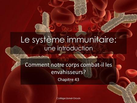Le système immunitaire: une introduction Comment notre corps combat-il les envahisseurs? Chapitre 43 Collège Lionel-Groulx.