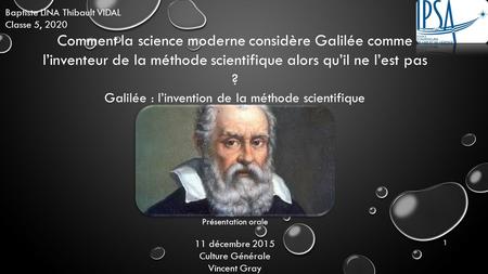 Baptiste LINA Thibault VIDAL Classe 5, 2020 Comment la science moderne considère Galilée comme l’inventeur de la méthode scientifique alors qu’il ne l’est.