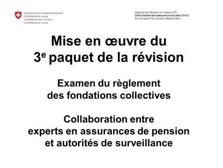 Mise en œuvre du 3 e paquet de la révision Examen du règlement des fondations collectives Collaboration entre experts en assurances de pension et autorités.