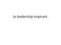Le leadership inspirant.. Pourquoi les grands leaders pensent, agissent et communiquent de la même manière, et pourquoi certains le font d’une manière.