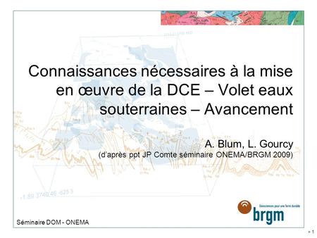 Connaissances nécessaires à la mise en œuvre de la DCE – Volet eaux souterraines – Avancement A. Blum, L. Gourcy (d’après ppt JP Comte séminaire ONEMA/BRGM.