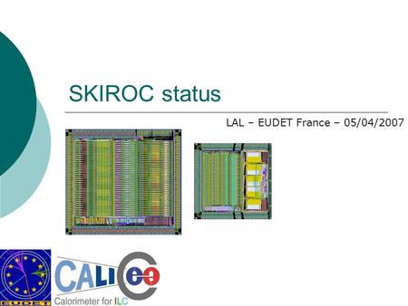 SKIROC status LAL – EUDET France – 05/04/2007. Common DAQ Slice FE FPGA PHY VFE ASIC Dat a Clock+Config+Control VFE ASIC VFE ASIC VFE ASIC Conf/ Clock.