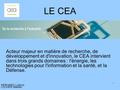 LE CEA Acteur majeur en matière de recherche, de développement et d'innovation, le CEA intervient dans trois grands domaines : l'énergie, les technologies.