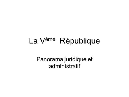 La V ème République Panorama juridique et administratif.