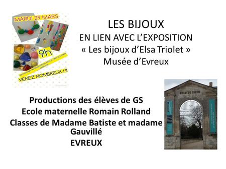 LES BIJOUX EN LIEN AVEC L’EXPOSITION « Les bijoux d’Elsa Triolet » Musée d’Evreux Productions des élèves de GS Ecole maternelle Romain Rolland Classes.