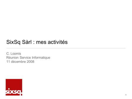SixSq Sàrl : mes activités C. Loomis Réunion Service Informatique 11 décembre 2008 1.