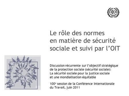 Le rôle des normes en matière de sécurité sociale et suivi par l’OIT Discussion récurrente sur l’objectif stratégique de la protection sociale (sécurité.