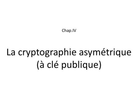 Chap.IV La cryptographie asymétrique (à clé publique)