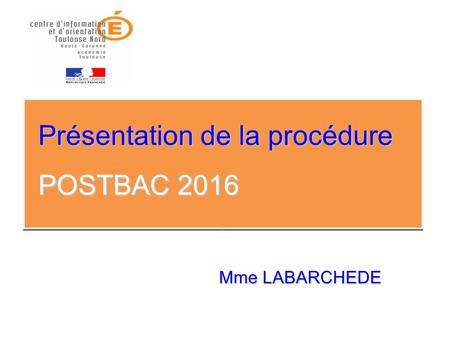 POSTBAC 2016 Présentation de la procédure Mme LABARCHEDE.