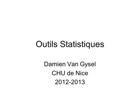 Outils Statistiques Damien Van Gysel CHU de Nice 2012-2013.