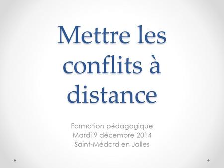 Mettre les conflits à distance Formation pédagogique Mardi 9 décembre 2014 Saint-Médard en Jalles.
