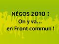 NÉGOS 2010 : On y va… en Front commun !. Printemps 2009 : naissance du Front commun.