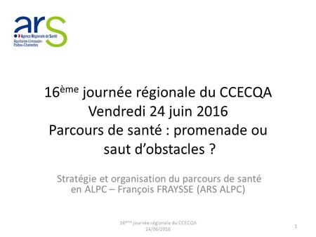 16 ème journée régionale du CCECQA Vendredi 24 juin 2016 Parcours de santé : promenade ou saut d’obstacles ? Stratégie et organisation du parcours de santé.
