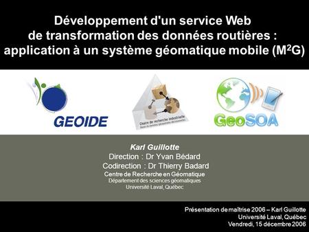 Développement d'un service Web de transformation des données routières : application à un système géomatique mobile (M 2 G) Karl Guillotte Direction :