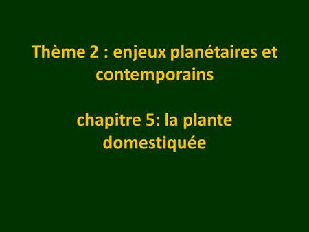 Thème 2 : enjeux planétaires et contemporains chapitre 5: la plante domestiquée 1.