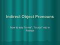 Indirect Object Pronouns how to say “to me”, “to you” etc in French.