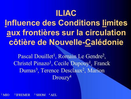 ILIAC Influence des Conditions limites aux frontières sur la circulation côtière de Nouvelle-Calédonie Pascal Douillet 1, Romain Le Gendre 2, Christel.