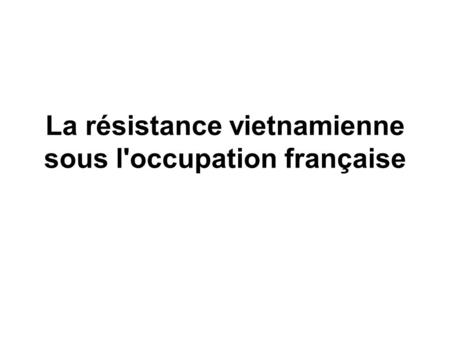 La résistance vietnamienne sous l'occupation française.