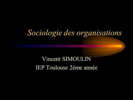 Sociologie des organisations Vincent SIMOULIN IEP Toulouse 2ème année.