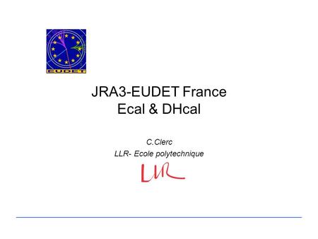 JRA3-EUDET France Ecal & DHcal C.Clerc LLR- Ecole polytechnique.