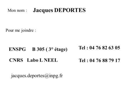 Mon nom : Jacques DEPORTES Pour me joindre : ENSPG B 305 ( 3° étage) Tel : 04 76 82 63 05 CNRS Labo L NEEL Tel : 04 76 88 79 17