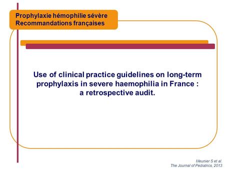 Use of clinical practice guidelines on long-term prophylaxis in severe haemophilia in France : a retrospective audit. Meunier S et al. The Journal of Pediatrics,