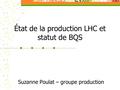 État de la production LHC et statut de BQS Suzanne Poulat – groupe production.