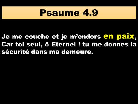 Psaume 4.9 Je me couche et je m’endors en paix, Car toi seul, ô Eternel ! tu me donnes la sécurité dans ma demeure.