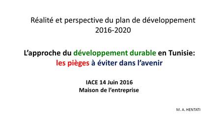 L’approche du développement durable en Tunisie: les pièges à éviter dans l’avenir IACE 14 Juin 2016 Maison de l’entreprise Réalité et perspective du plan.
